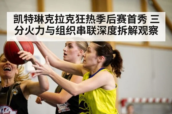凯特琳克拉克狂热季后赛首秀 三分火力与组织串联深度拆解观察