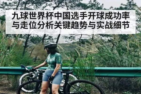 九球世界杯中国选手开球成功率与走位分析关键趋势与实战细节