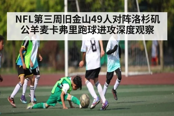 NFL第三周旧金山49人对阵洛杉矶公羊麦卡弗里跑球进攻深度观察