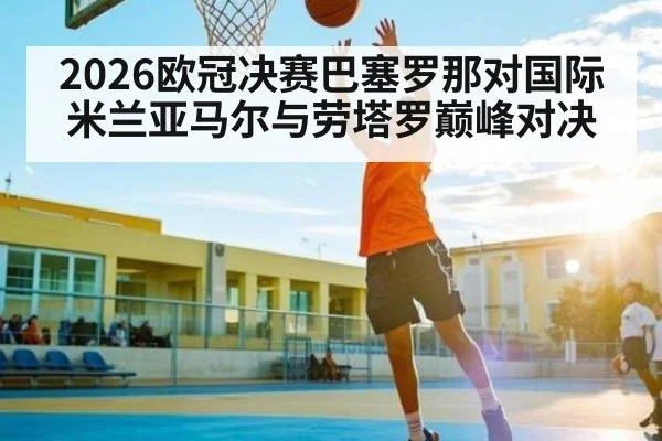 2026欧冠决赛巴塞罗那对国际米兰亚马尔与劳塔罗巅峰对决