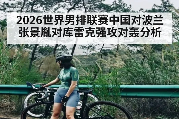 2026世界男排联赛中国对波兰张景胤对库雷克强攻对轰分析